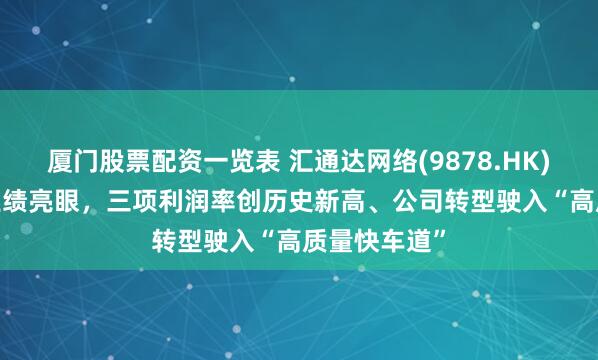 厦门股票配资一览表 汇通达网络(9878.HK)2025中期业绩亮眼，三项利润率创历史新高、公司转型驶入“高质量快车道”