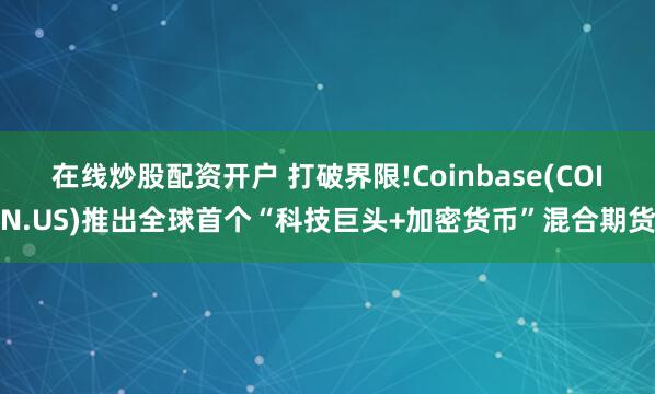 在线炒股配资开户 打破界限!Coinbase(COIN.US)推出全球首个“科技巨头+加密货币”混合期货