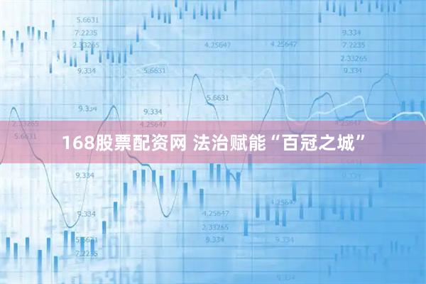 168股票配资网 法治赋能“百冠之城”