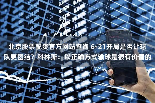 北京股票配资官方网站查询 6-21开局是否让球队更团结？科林斯：以正确方式输球是很有价值的