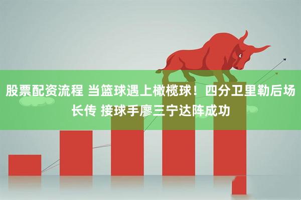 股票配资流程 当篮球遇上橄榄球！四分卫里勒后场长传 接球手廖三宁达阵成功