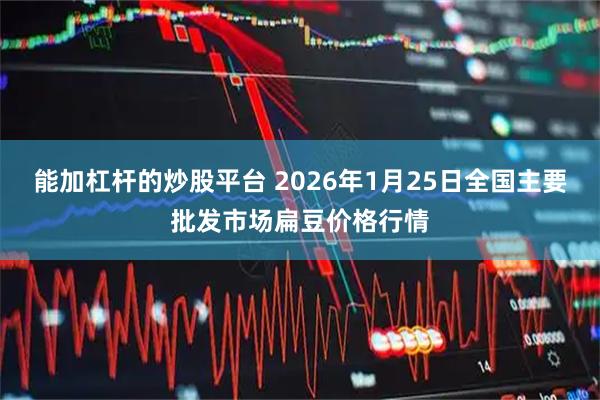 能加杠杆的炒股平台 2026年1月25日全国主要批发市场扁豆价格行情