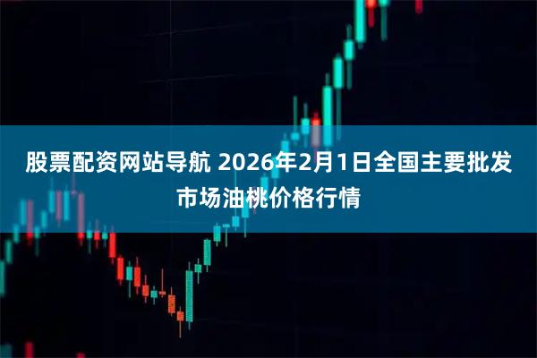 股票配资网站导航 2026年2月1日全国主要批发市场油桃价格行情
