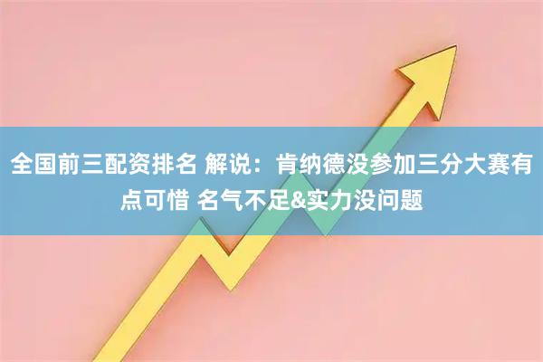 全国前三配资排名 解说：肯纳德没参加三分大赛有点可惜 名气不足&实力没问题