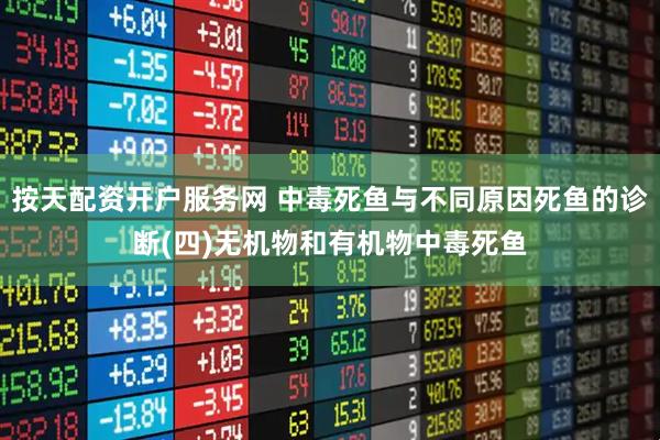 按天配资开户服务网 中毒死鱼与不同原因死鱼的诊断(四)无机物和有机物中毒死鱼