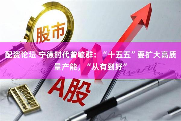 配资论坛 宁德时代曾毓群：“十五五”要扩大高质量产能，“从有到好”
