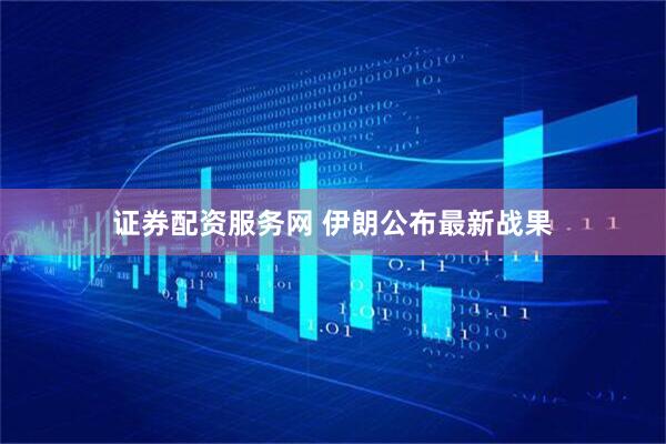 证券配资服务网 伊朗公布最新战果