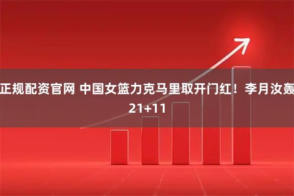 正规配资官网 中国女篮力克马里取开门红!李月汝轰21+11