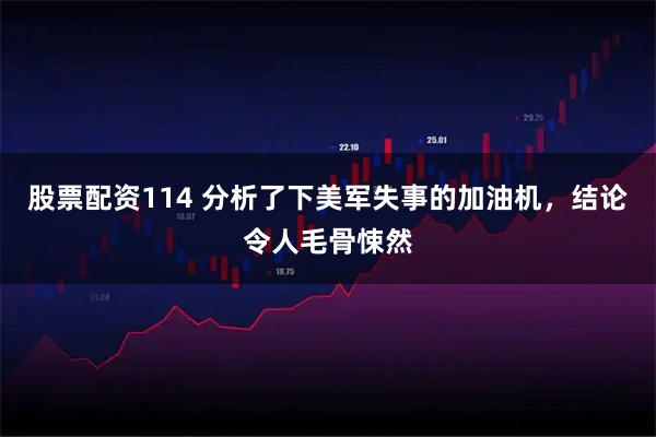 股票配资114 分析了下美军失事的加油机，结论令人毛骨悚然