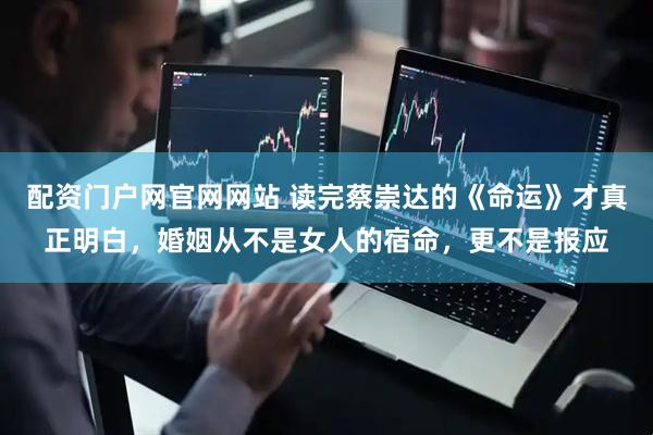 配资门户网官网网站 读完蔡崇达的《命运》才真正明白，婚姻从不是女人的宿命，更不是报应