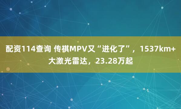 配资114查询 传祺MPV又“进化了”，1537km+大激光雷达，23.28万起